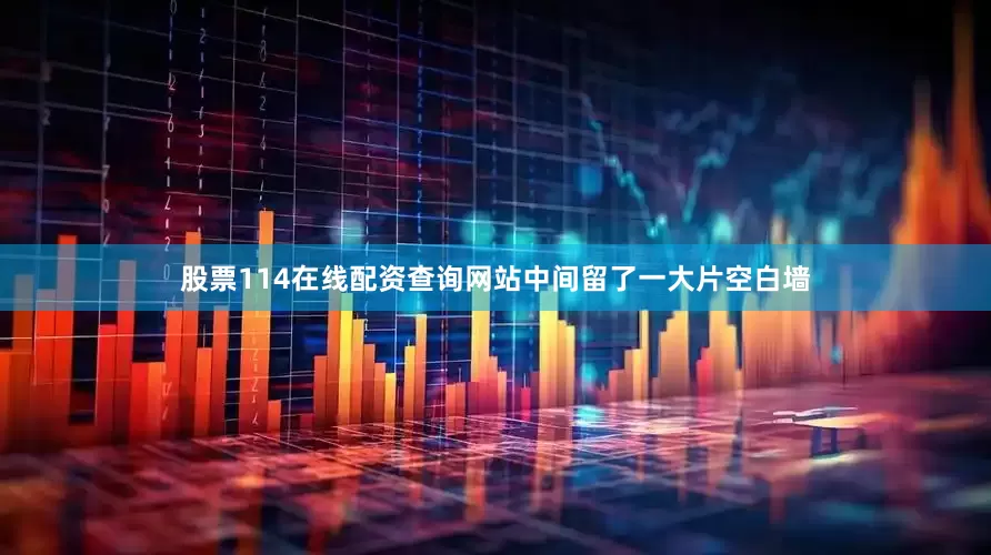 股票114在线配资查询网站中间留了一大片空白墙