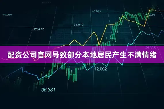 配资公司官网导致部分本地居民产生不满情绪