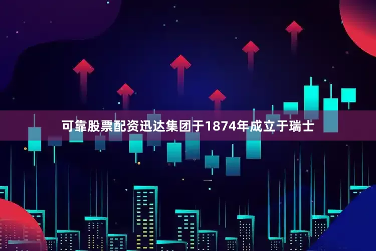 可靠股票配资迅达集团于1874年成立于瑞士
