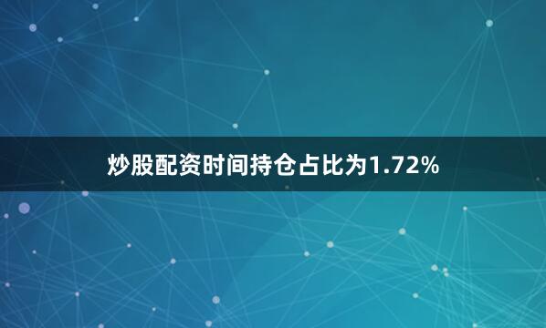炒股配资时间持仓占比为1.72%