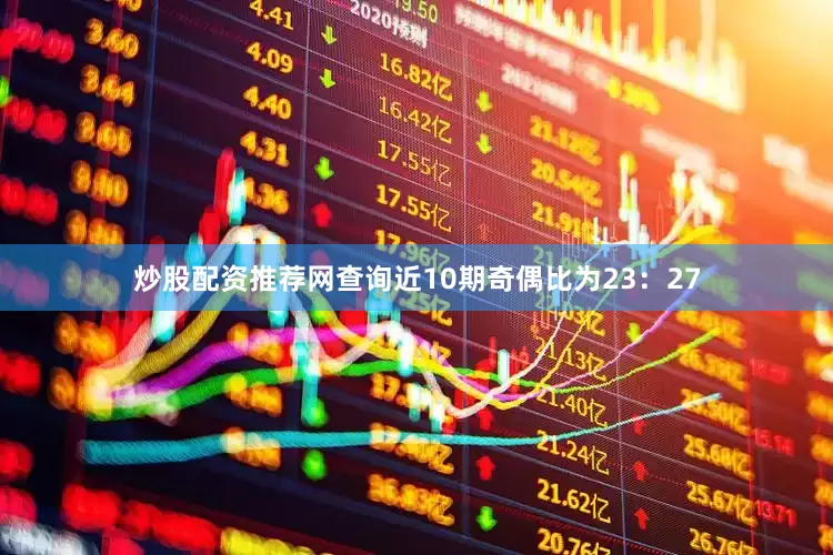 炒股配资推荐网查询近10期奇偶比为23：27