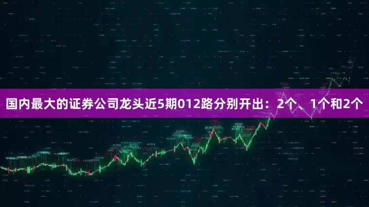 国内最大的证券公司龙头近5期012路分别开出：2个、1个和2个